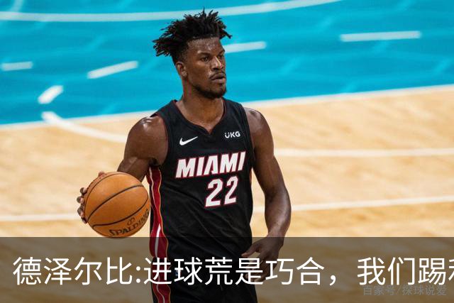 德泽尔比:进球荒是巧合，我们踢利物浦能进4、5个，创造了9次机会