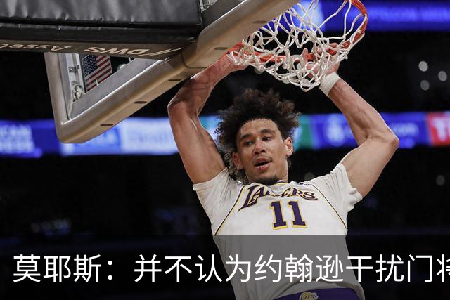 莫耶斯：并不认为约翰逊干扰门将，希望能把握住更多进球机会
