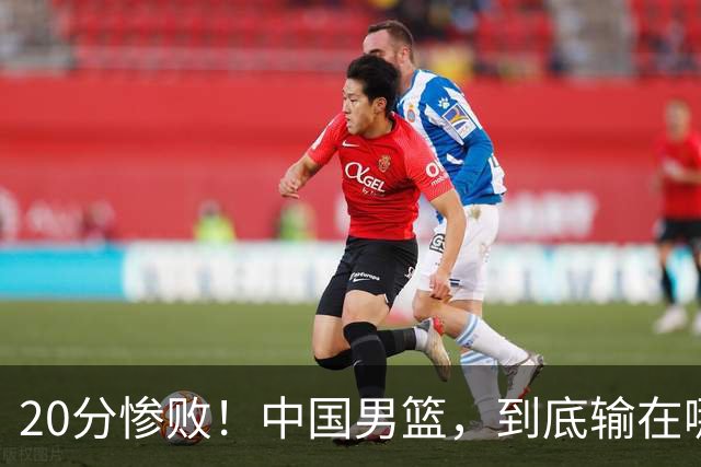 20分惨败！中国男篮，到底输在哪里？